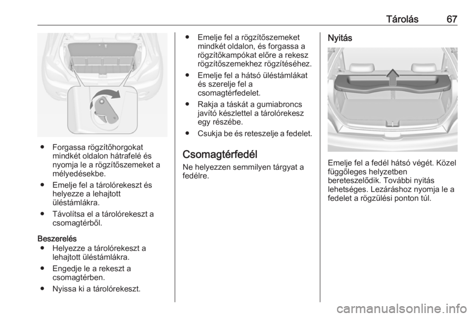 OPEL ADAM 2016  Kezelési útmutató (in Hungarian) Tárolás67
● Forgassa rögzítőhorgokatmindkét oldalon hátrafelé és
nyomja le a rögzítőszemeket a
mélyedésekbe.
● Emelje fel a tárolórekeszt és helyezze a lehajtott
üléstámlákra.