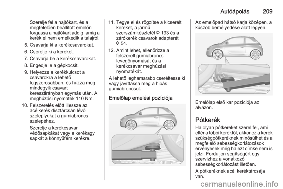 OPEL ADAM 2017  Kezelési útmutató (in Hungarian) Autóápolás209Szerelje fel a hajtókart, és a
megfelelően beállított emelőn
forgassa a hajtókart addig, amíg a
kerék el nem emelkedik a talajról.
5. Csavarja ki a kerékcsavarokat.
6. Cser