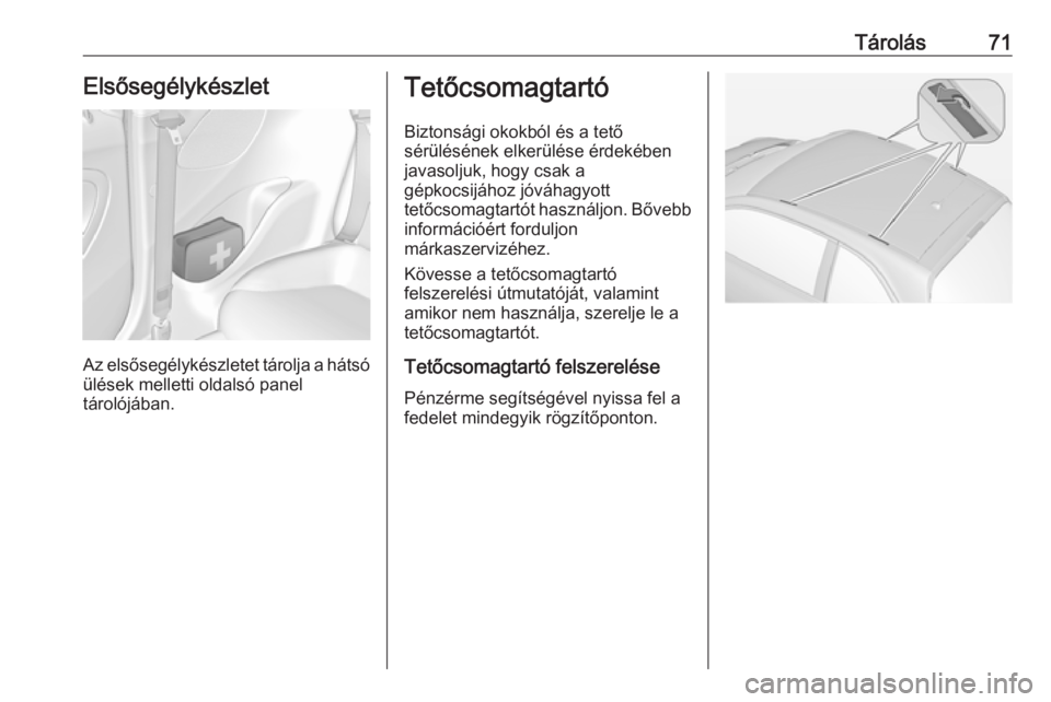 OPEL ADAM 2017  Kezelési útmutató (in Hungarian) Tárolás71Elsősegélykészlet
Az elsősegélykészletet tárolja a hátsóülések melletti oldalsó panel
tárolójában.
Tetőcsomagtartó
Biztonsági okokból és a tető
sérülésének elkerül