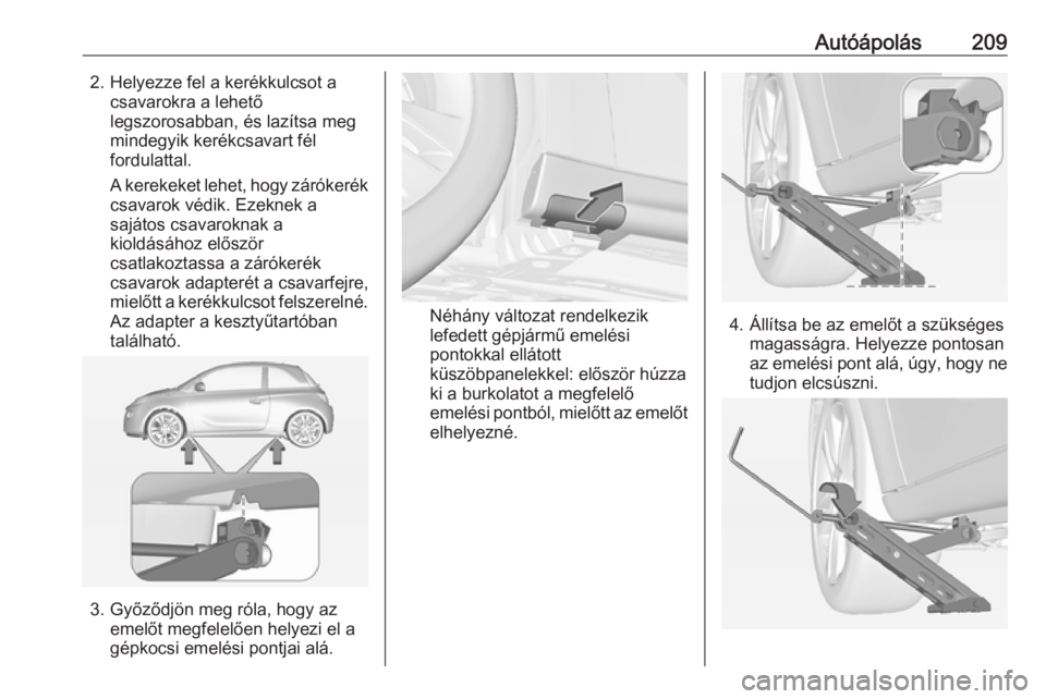 OPEL ADAM 2017.5  Kezelési útmutató (in Hungarian) Autóápolás2092. Helyezze fel a kerékkulcsot acsavarokra a lehető
legszorosabban, és lazítsa meg
mindegyik kerékcsavart fél
fordulattal.
A kerekeket lehet, hogy zárókerék
csavarok védik. E