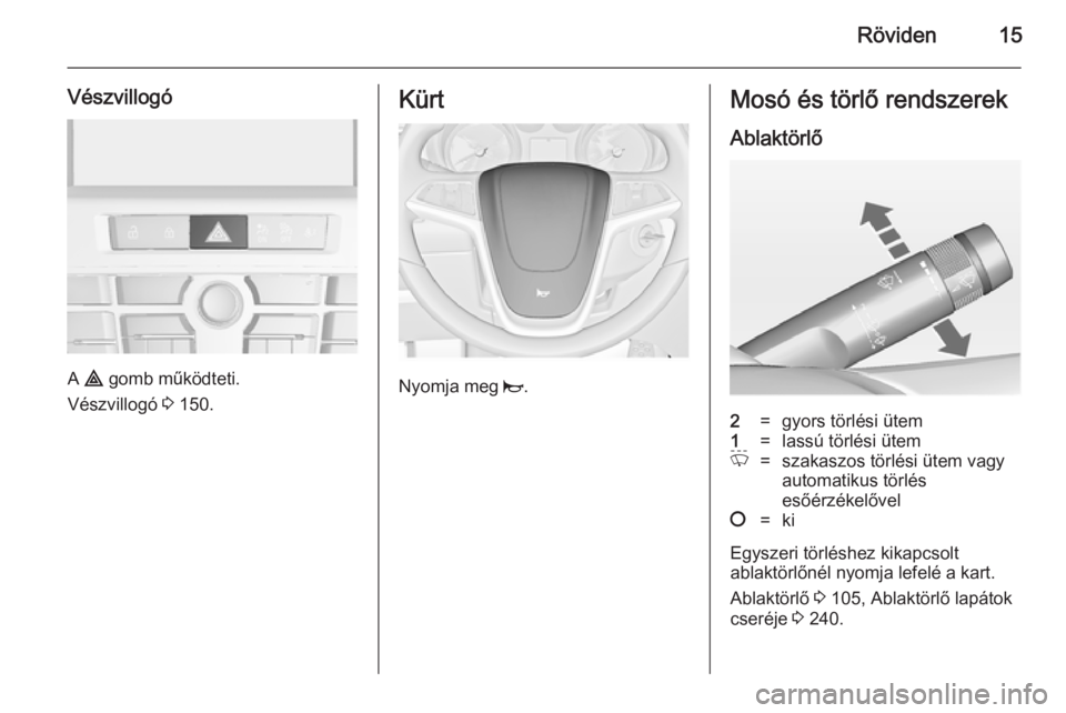 OPEL ASTRA J 2014.5  Kezelési útmutató (in Hungarian) Röviden15
Vészvillogó
A ¨  gomb működteti.
Vészvillogó  3 150.
Kürt
Nyomja meg  j.
Mosó és törlő rendszerek
Ablaktörlő2=gyors törlési ütem1=lassú törlési ütemP=szakaszos törlés