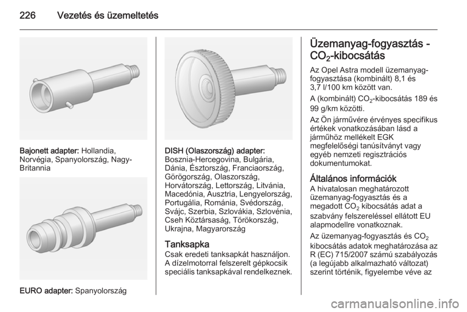 OPEL ASTRA J 2014.5 Kezelési útmutató (in Hungarian) 226Vezetés és üzemeltetés
Bajonett adapter: Hollandia,
Norvégia, Spanyolország, Nagy-
Britannia
EURO adapter: Spanyolország
DISH (Olaszország) adapter:
Bosznia-Hercegovina, Bulgária,
Dánia, OPEL ASTRA J 2014.5 Kezelési útmutató (in Hungarian) 226Vezetés és üzemeltetés
Bajonett adapter: Hollandia,
Norvégia, Spanyolország, Nagy-
Britannia
EURO adapter: Spanyolország
DISH (Olaszország) adapter:
Bosznia-Hercegovina, Bulgária,
Dánia,