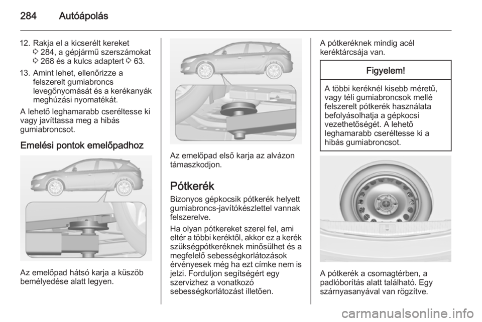 OPEL ASTRA J 2014.5  Kezelési útmutató (in Hungarian) 284Autóápolás
12. Rakja el a kicserélt kereket3 284, a gépjármű szerszámokat
3  268 és a kulcs adaptert  3 63.
13. Amint lehet, ellenőrizze a felszerelt gumiabroncs
levegőnyomását és a k