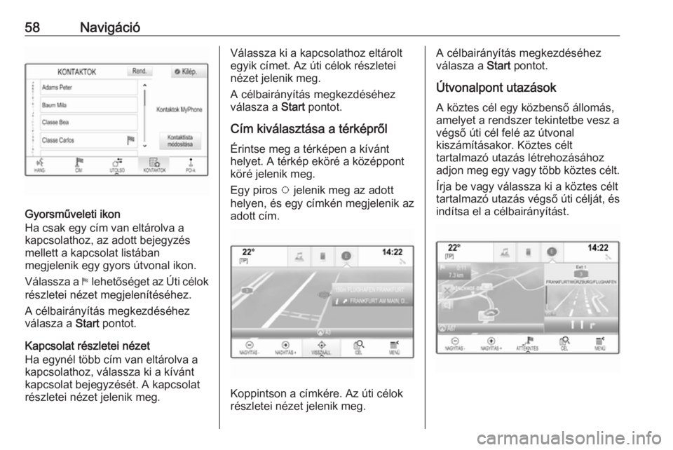 OPEL ASTRA K 2016.5  Infotainment kézikönyv (in Hungarian) 58Navigáció
Gyorsműveleti ikon
Ha csak egy cím van eltárolva a
kapcsolathoz, az adott bejegyzés
mellett a kapcsolat listában
megjelenik egy gyors útvonal ikon.
Válassza a  1 lehetőséget az 