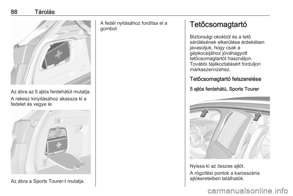 OPEL ASTRA K 2017  Kezelési útmutató (in Hungarian) 88Tárolás
Az ábra az 5 ajtós ferdehátút mutatja.A rekesz kinyitásához akassza ki a
fedelet és vegye le.
Az ábra a Sports Tourer-t mutatja.
A fedél nyitásához fordítsa el a
gombot.Tetőcs
