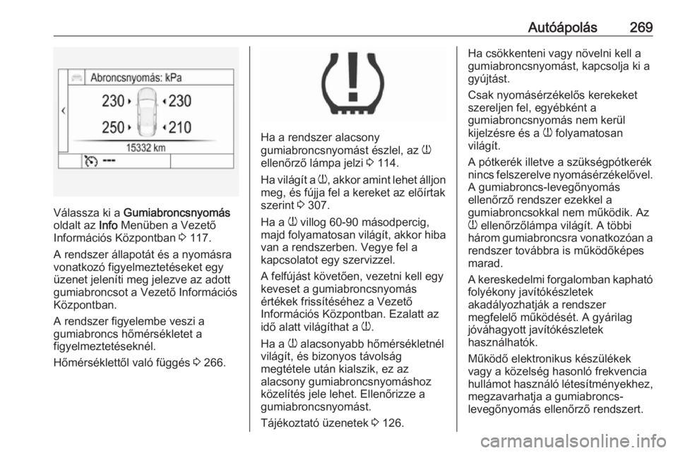 OPEL ASTRA K 2017.5 Kezelési útmutató (in Hungarian) Autóápolás269
Válassza ki a Gumiabroncsnyomás
oldalt az Info Menüben a Vezető
Információs Központban 3 117.
A rendszer állapotát és a nyomásra vonatkozó figyelmeztetéseket egy
üzene OPEL ASTRA K 2017.5 Kezelési útmutató (in Hungarian) Autóápolás269
Válassza ki a Gumiabroncsnyomás
oldalt az Info Menüben a Vezető
Információs Központban 3 117.
A rendszer állapotát és a nyomásra vonatkozó figyelmeztetéseket egy
üzene