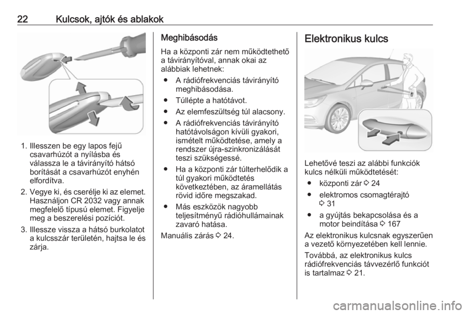 OPEL ASTRA K 2018.5 Kezelési útmutató (in Hungarian) 22Kulcsok, ajtók és ablakok
1. Illesszen be egy lapos fejűcsavarhúzót a nyílásba és
válassza le a távirányító hátsó
borítását a csavarhúzót enyhén
elfordítva.
2. Vegye ki, és cs OPEL ASTRA K 2018.5 Kezelési útmutató (in Hungarian) 22Kulcsok, ajtók és ablakok
1. Illesszen be egy lapos fejűcsavarhúzót a nyílásba és
válassza le a távirányító hátsó
borítását a csavarhúzót enyhén
elfordítva.
2. Vegye ki, és cs