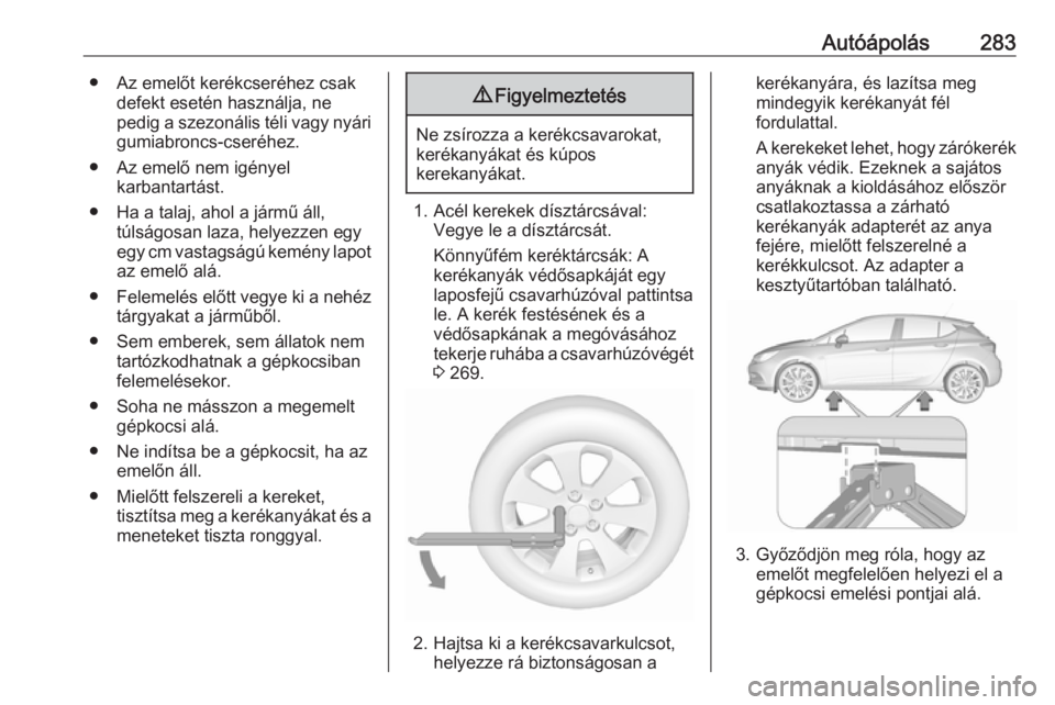 OPEL ASTRA K 2018.5 Kezelési útmutató (in Hungarian) Autóápolás283● Az emelőt kerékcseréhez csakdefekt esetén használja, ne
pedig a szezonális téli vagy nyári gumiabroncs-cseréhez.
● Az emelő nem igényel karbantartást.
● Ha a talaj, OPEL ASTRA K 2018.5 Kezelési útmutató (in Hungarian) Autóápolás283● Az emelőt kerékcseréhez csakdefekt esetén használja, ne
pedig a szezonális téli vagy nyári gumiabroncs-cseréhez.
● Az emelő nem igényel karbantartást.
● Ha a talaj,