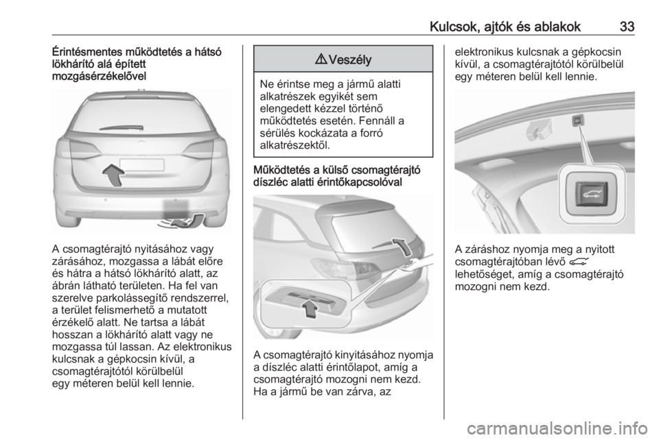 OPEL ASTRA K 2018.5 Kezelési útmutató (in Hungarian) Kulcsok, ajtók és ablakok33Érintésmentes működtetés a hátsó
lökhárító alá épített
mozgásérzékelővel
A csomagtérajtó nyitásához vagy
zárásához, mozgassa a lábát előre és OPEL ASTRA K 2018.5 Kezelési útmutató (in Hungarian) Kulcsok, ajtók és ablakok33Érintésmentes működtetés a hátsó
lökhárító alá épített
mozgásérzékelővel
A csomagtérajtó nyitásához vagy
zárásához, mozgassa a lábát előre és