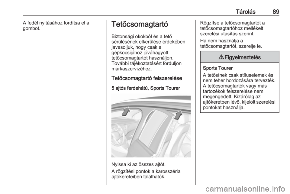 OPEL ASTRA K 2018.5  Kezelési útmutató (in Hungarian) Tárolás89A fedél nyitásához fordítsa el a
gombot.Tetőcsomagtartó
Biztonsági okokból és a tető
sérülésének elkerülése érdekében
javasoljuk, hogy csak a
gépkocsijához jóváhagyott
