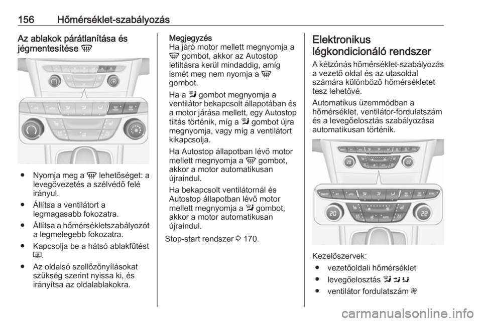 OPEL ASTRA K 2018.75  Kezelési útmutató (in Hungarian) 156Hőmérséklet-szabályozásAz ablakok párátlanítása és
jégmentesítése  V
●
Nyomja meg a  V lehetőséget: a
levegővezetés a szélvédő felé
irányul.
● Állítsa a ventilátort a l