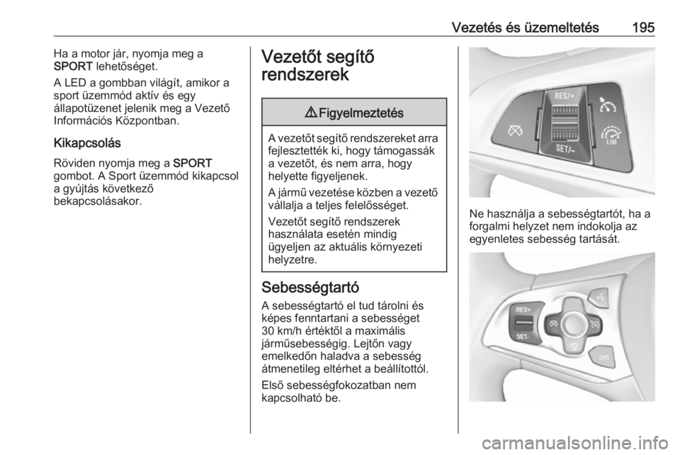 OPEL ASTRA K 2018.75  Kezelési útmutató (in Hungarian) Vezetés és üzemeltetés195Ha a motor jár, nyomja meg a
SPORT  lehetőséget.
A LED a gombban világít, amikor a sport üzemmód aktív és egy
állapotüzenet jelenik meg a Vezető Információs 