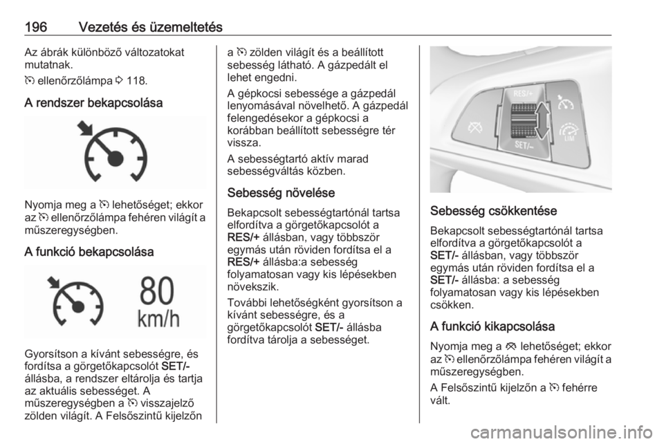 OPEL ASTRA K 2018.75  Kezelési útmutató (in Hungarian) 196Vezetés és üzemeltetésAz ábrák különböző változatokat
mutatnak.
m  ellenőrzőlámpa  3 118.
A rendszer bekapcsolása
Nyomja meg a  m lehetőséget; ekkor
az  m ellenőrzőlámpa fehére