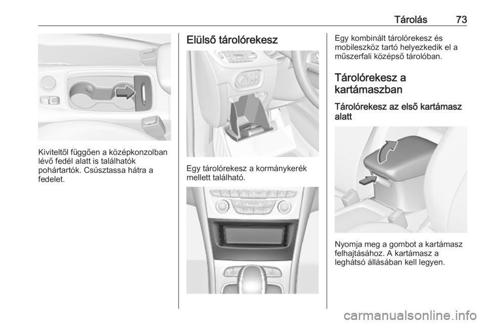 OPEL ASTRA K 2018.75  Kezelési útmutató (in Hungarian) Tárolás73
Kiviteltől függően a középkonzolban
lévő fedél alatt is találhatók
pohártartók. Csúsztassa hátra a
fedelet.
Elülső tárolórekesz
Egy tárolórekesz a kormánykerék
mellet