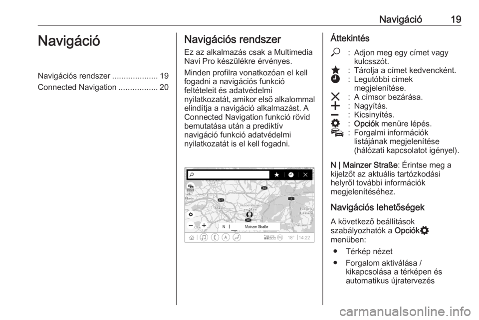 OPEL ASTRA K 2020 Infotainment kézikönyv (in Hungarian) Navigáció19NavigációNavigációs rendszer....................19
Connected Navigation .................20Navigációs rendszer
Ez az alkalmazás csak a Multimedia
Navi Pro készülékre érvényes. OPEL ASTRA K 2020 Infotainment kézikönyv (in Hungarian) Navigáció19NavigációNavigációs rendszer....................19
Connected Navigation .................20Navigációs rendszer
Ez az alkalmazás csak a Multimedia
Navi Pro készülékre érvényes.