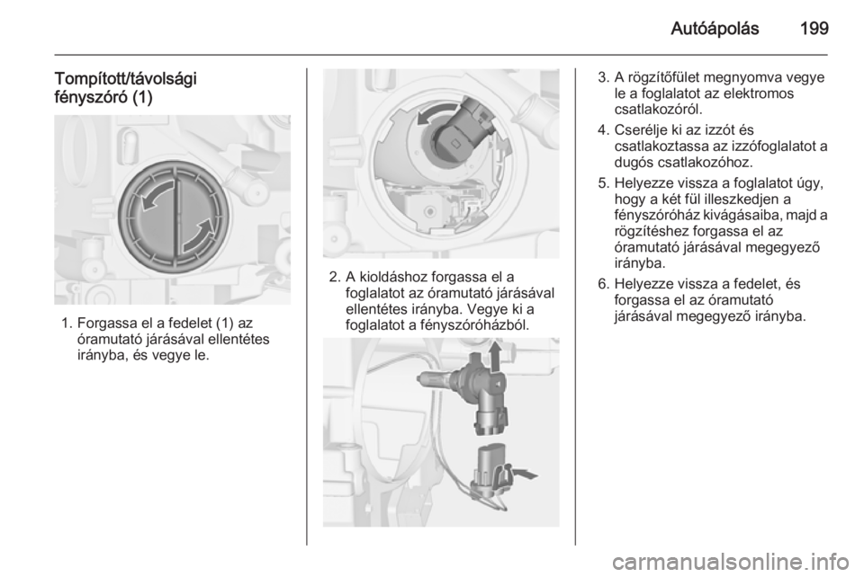 OPEL CASCADA 2014  Kezelési útmutató (in Hungarian) Autóápolás199
Tompított/távolsági
fényszóró (1)
1. Forgassa el a fedelet (1) az óramutató járásával ellentétes
irányba, és vegye le.
2. A kioldáshoz forgassa el a foglalatot az óram