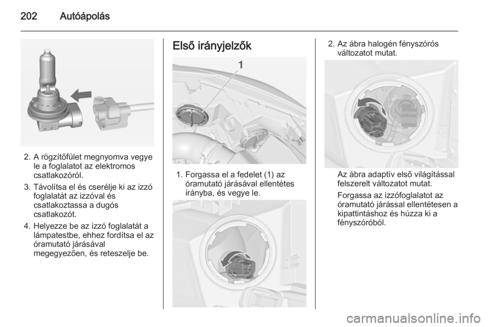 OPEL CASCADA 2014  Kezelési útmutató (in Hungarian) 202Autóápolás
2. A rögzítőfület megnyomva vegyele a foglalatot az elektromoscsatlakozóról.
3. Távolítsa el és cserélje ki az izzó foglalatát az izzóval és
csatlakoztassa a dugós
csat