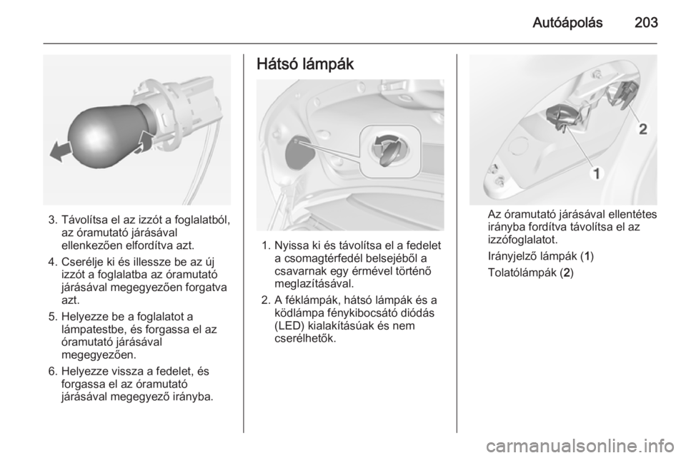 OPEL CASCADA 2014  Kezelési útmutató (in Hungarian) Autóápolás203
3. Távolítsa el az izzót a foglalatból,az óramutató járásávalellenkezően elfordítva azt.
4. Cserélje ki és illessze be az új izzót a foglalatba az óramutató
járásá