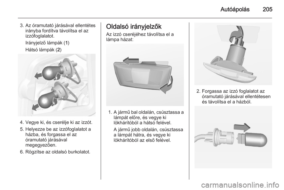 OPEL CASCADA 2014  Kezelési útmutató (in Hungarian) Autóápolás205
3. Az óramutató járásával ellentétesirányba fordítva távolítsa el az
izzófoglalatot.
Irányjelző lámpák ( 1)
Hátsó lámpák ( 2)
4. Vegye ki, és cserélje ki az izzó
