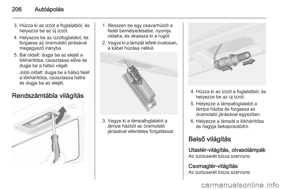 OPEL CASCADA 2014  Kezelési útmutató (in Hungarian) 206Autóápolás
3. Húzza ki az izzót a foglalatból, éshelyezze be az új izzót.
4. Helyezze be az izzófoglalatot, és forgassa az óramutató járásával
megegyező irányba.
5. Bal oldalt: du