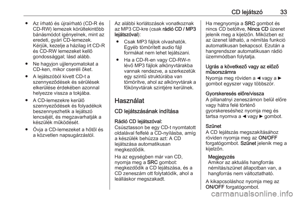 OPEL COMBO 2016 Infotainment kézikönyv (in Hungarian) CD lejátszó33● Az írható és újraírható (CD-R ésCD-RW) lemezek körültekintőbb
bánásmódot igényelnek, mint az
eredeti, gyári CD-lemezek.
Kérjük, kezelje a házilag írt CD-R és CD- OPEL COMBO 2016 Infotainment kézikönyv (in Hungarian) CD lejátszó33● Az írható és újraírható (CD-R ésCD-RW) lemezek körültekintőbb
bánásmódot igényelnek, mint az
eredeti, gyári CD-lemezek.
Kérjük, kezelje a házilag írt CD-R és CD-