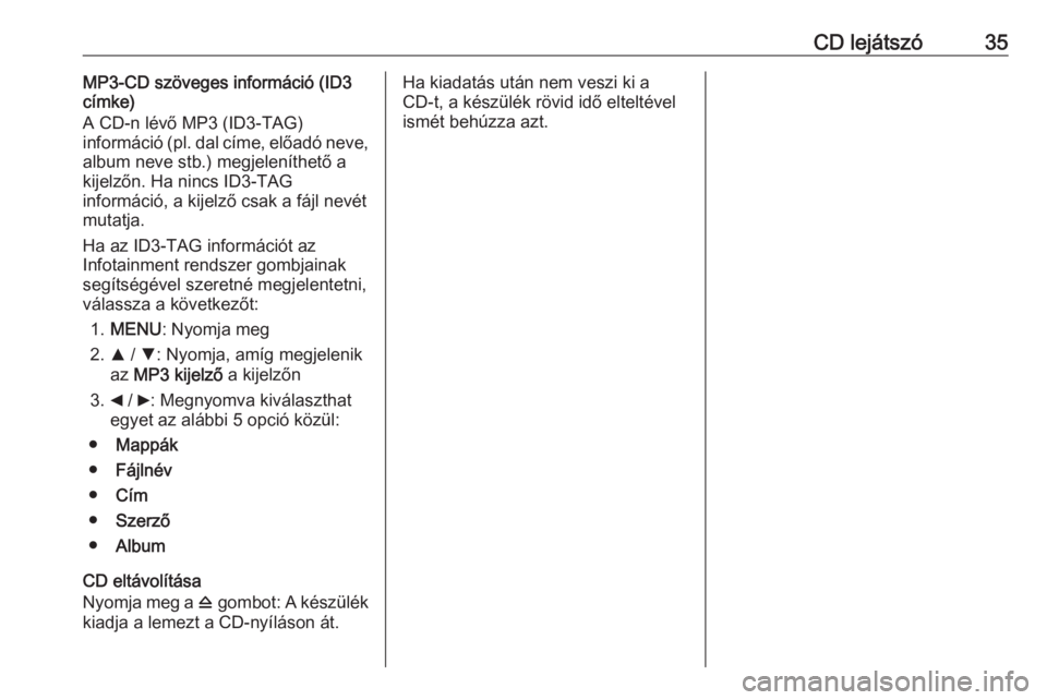 OPEL COMBO 2016  Infotainment kézikönyv (in Hungarian) CD lejátszó35MP3-CD szöveges információ (ID3
címke)
A CD-n lévő MP3 (ID3-TAG)
információ ( pl. dal címe, előadó neve,
album neve stb.) megjeleníthető a
kijelzőn. Ha nincs ID3-TAG
infor