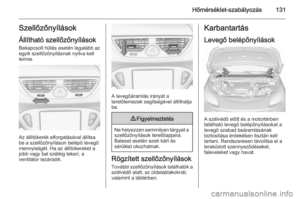OPEL CORSA 2015.5  Kezelési útmutató (in Hungarian) Hőmérséklet-szabályozás131Szellőzőnyílások
Állítható szellőzőnyílások Bekapcsolt hűtés esetén legalább az
egyik szellőzőnyílásnak nyitva kell
lennie.
Az állítókerék elforga