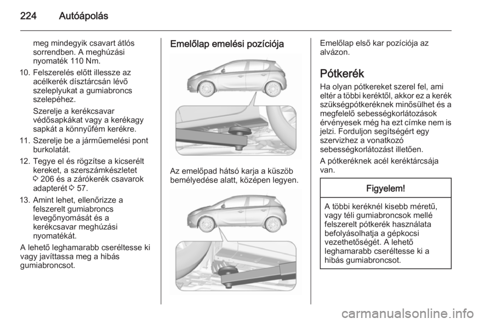 OPEL CORSA 2015.5  Kezelési útmutató (in Hungarian) 224Autóápolás
meg mindegyik csavart átlós
sorrendben. A meghúzási
nyomaték 110 Nm.
10. Felszerelés előtt illessze az acélkerék dísztárcsán lévő
szeleplyukat a gumiabroncs
szelepéhez.
