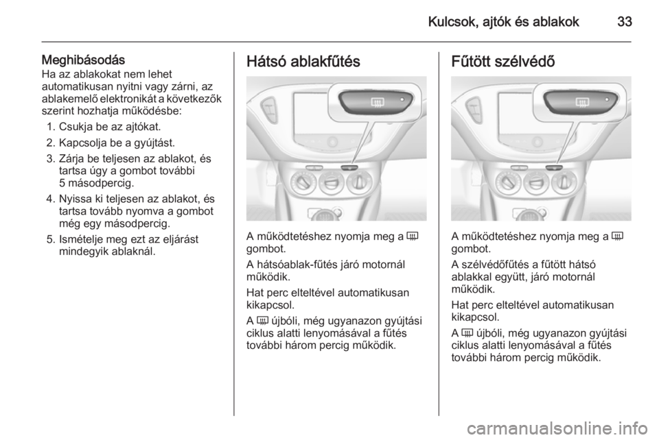 OPEL CORSA 2015.5  Kezelési útmutató (in Hungarian) Kulcsok, ajtók és ablakok33
Meghibásodás
Ha az ablakokat nem lehet
automatikusan nyitni vagy zárni, az
ablakemelő elektronikát a következők szerint hozhatja működésbe:
1. Csukja be az ajt