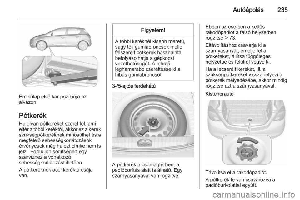 OPEL CORSA 2015.75  Kezelési útmutató (in Hungarian) Autóápolás235
Emelőlap első kar pozíciója az
alvázon.
Pótkerék
Ha olyan pótkereket szerel fel, ami
eltér a többi keréktől, akkor ez a kerék
szükségpótkeréknek minősülhet és a
me