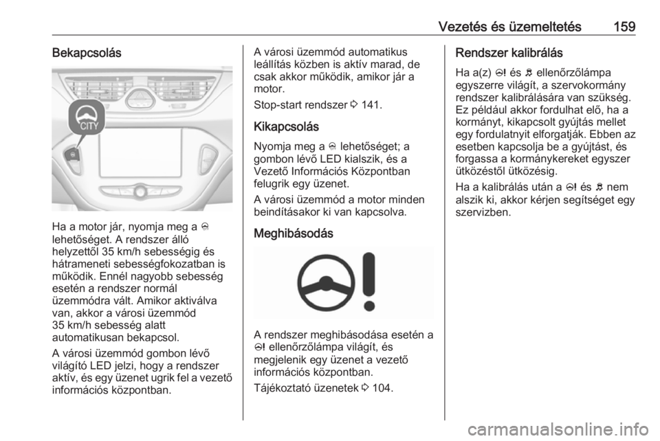 OPEL CORSA 2016.5  Kezelési útmutató (in Hungarian) Vezetés és üzemeltetés159Bekapcsolás
Ha a motor jár, nyomja meg a B
lehetőséget. A rendszer álló
helyzettől 35 km/h sebességig és
hátrameneti sebességfokozatban is működik. Ennél nag