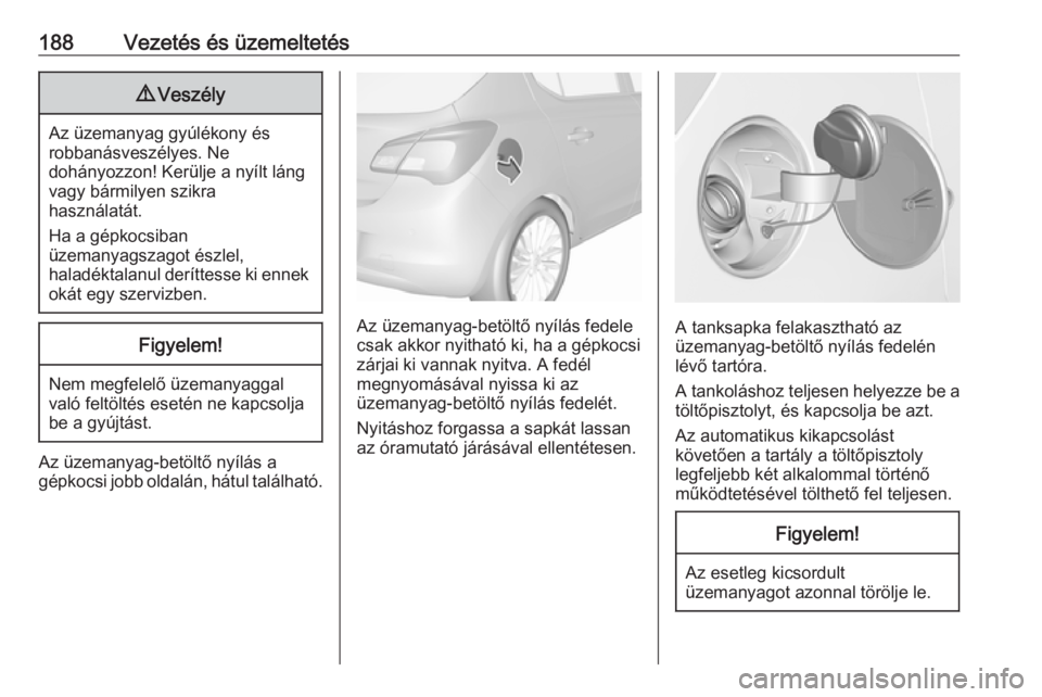 OPEL CORSA 2016.5  Kezelési útmutató (in Hungarian) 188Vezetés és üzemeltetés9Veszély
Az üzemanyag gyúlékony és
robbanásveszélyes. Ne
dohányozzon! Kerülje a nyílt láng vagy bármilyen szikra
használatát.
Ha a gépkocsiban
üzemanyagsza