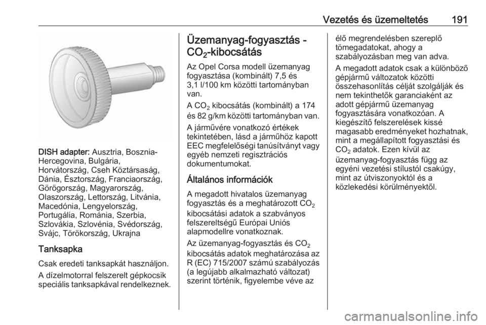 OPEL CORSA 2016.5  Kezelési útmutató (in Hungarian) Vezetés és üzemeltetés191
DISH adapter: Ausztria, Bosznia-
Hercegovina, Bulgária,
Horvátország, Cseh Köztársaság,
Dánia, Észtország, Franciaország,
Görögország, Magyarország,
Olaszor