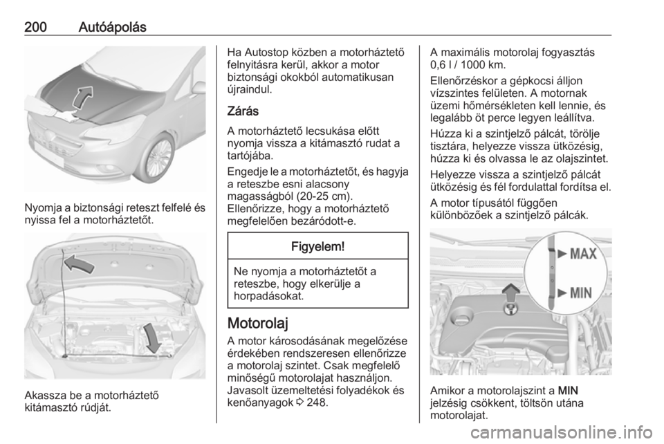 OPEL CORSA 2016.5  Kezelési útmutató (in Hungarian) 200Autóápolás
Nyomja a biztonsági reteszt felfelé ésnyissa fel a motorháztetőt.
Akassza be a motorháztető
kitámasztó rúdját.
Ha Autostop közben a motorháztető
felnyitásra kerül, akk