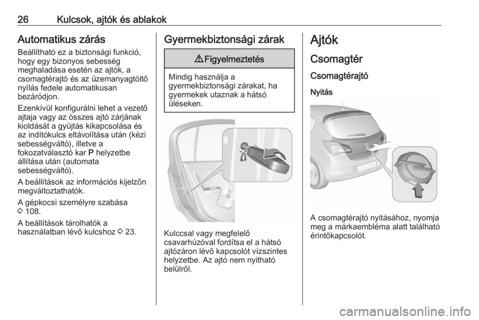 OPEL CORSA 2016.5  Kezelési útmutató (in Hungarian) 26Kulcsok, ajtók és ablakokAutomatikus zárás
Beállítható ez a biztonsági funkció,
hogy egy bizonyos sebesség
meghaladása esetén az ajtók, a
csomagtérajtó és az üzemanyagtöltő
nyíl