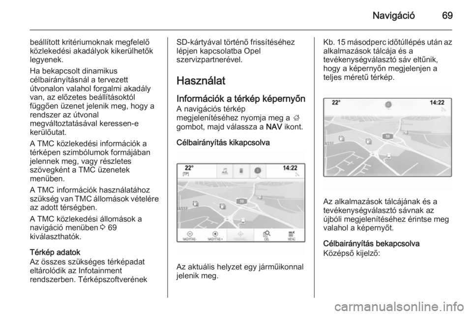OPEL INSIGNIA 2014  Infotainment kézikönyv (in Hungarian) Navigáció69
beállított kritériumoknak megfelelő
közlekedési akadályok kikerülhetők
legyenek.
Ha bekapcsolt dinamikus
célbairányításnál a tervezett
útvonalon valahol forgalmi akadály
