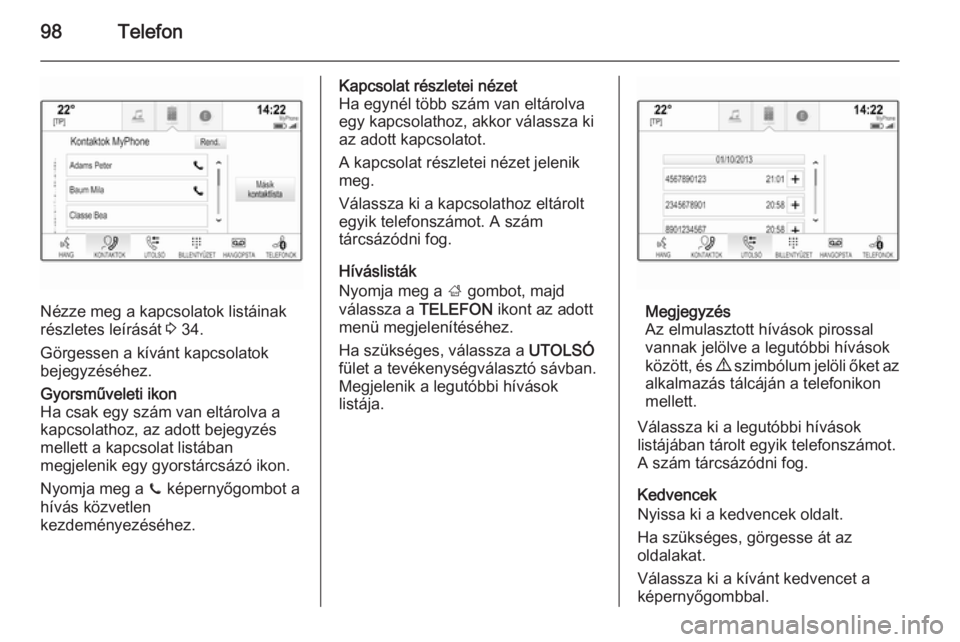 OPEL INSIGNIA 2014  Infotainment kézikönyv (in Hungarian) 98Telefon
Nézze meg a kapcsolatok listáinak
részletes leírását  3 34.
Görgessen a kívánt kapcsolatok bejegyzéséhez.
Gyorsműveleti ikon
Ha csak egy szám van eltárolva a
kapcsolathoz, az a