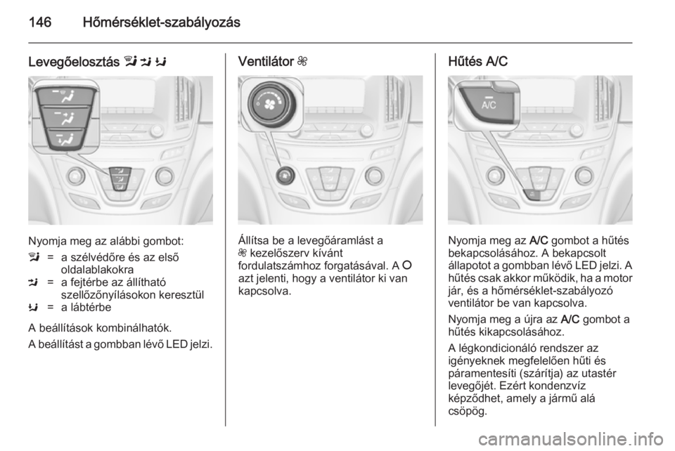 OPEL INSIGNIA 2014.5  Kezelési útmutató (in Hungarian) 146Hőmérséklet-szabályozás
Levegőelosztás l M  K
Nyomja meg az alábbi gombot:
l=a szélvédőre és az első
oldalablakokraM=a fejtérbe az állítható
szellőzőnyílásokon keresztülK=a l