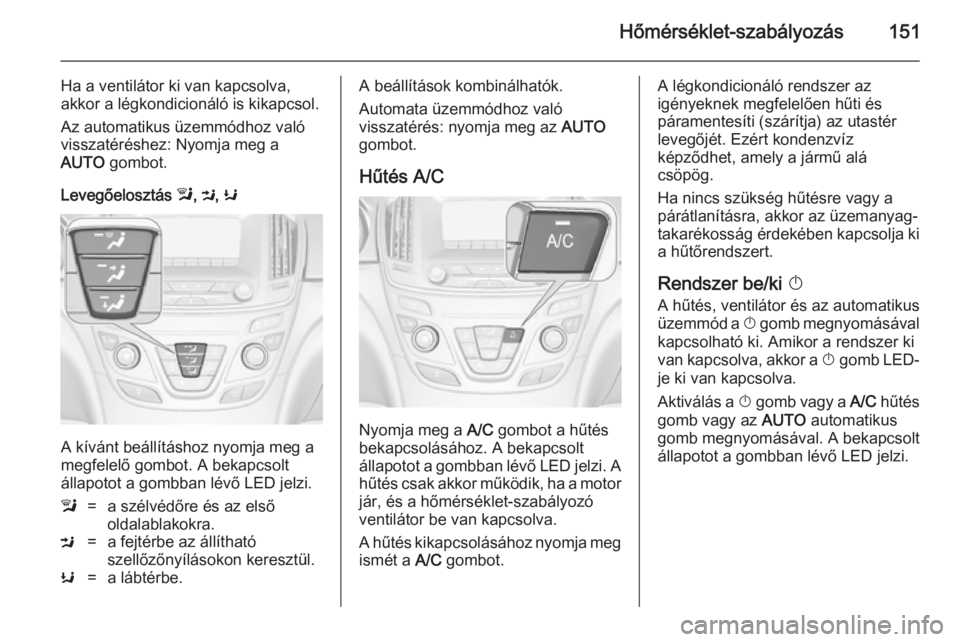 OPEL INSIGNIA 2014.5  Kezelési útmutató (in Hungarian) Hőmérséklet-szabályozás151
Ha a ventilátor ki van kapcsolva,
akkor a légkondicionáló is kikapcsol.
Az automatikus üzemmódhoz való
visszatéréshez: Nyomja meg a
AUTO  gombot.
Levegőeloszt