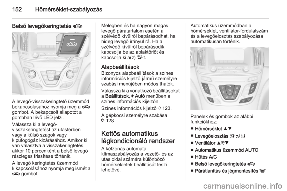 OPEL INSIGNIA 2014.5  Kezelési útmutató (in Hungarian) 152Hőmérséklet-szabályozás
Belső levegőkeringtetés 4
A levegő-visszakeringtető üzemmód
bekapcsolásához nyomja meg a  4
gombot. A bekapcsolt állapotot a gombban lévő LED jelzi.
Válass