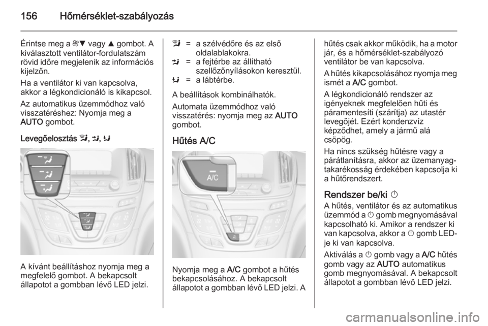 OPEL INSIGNIA 2014.5  Kezelési útmutató (in Hungarian) 156Hőmérséklet-szabályozás
Érintse meg a ZS  vagy  R gombot. A
kiválasztott ventilátor-fordulatszám
rövid időre megjelenik az információs
kijelzőn.
Ha a ventilátor ki van kapcsolva,
akk