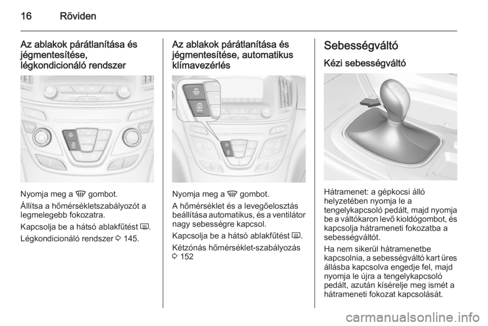 OPEL INSIGNIA 2014.5  Kezelési útmutató (in Hungarian) 16Röviden
Az ablakok párátlanítása és
jégmentesítése,
légkondicionáló rendszer
Nyomja meg a  V gombot.
Állítsa a hőmérsékletszabályozót a
legmelegebb fokozatra.
Kapcsolja be a háts