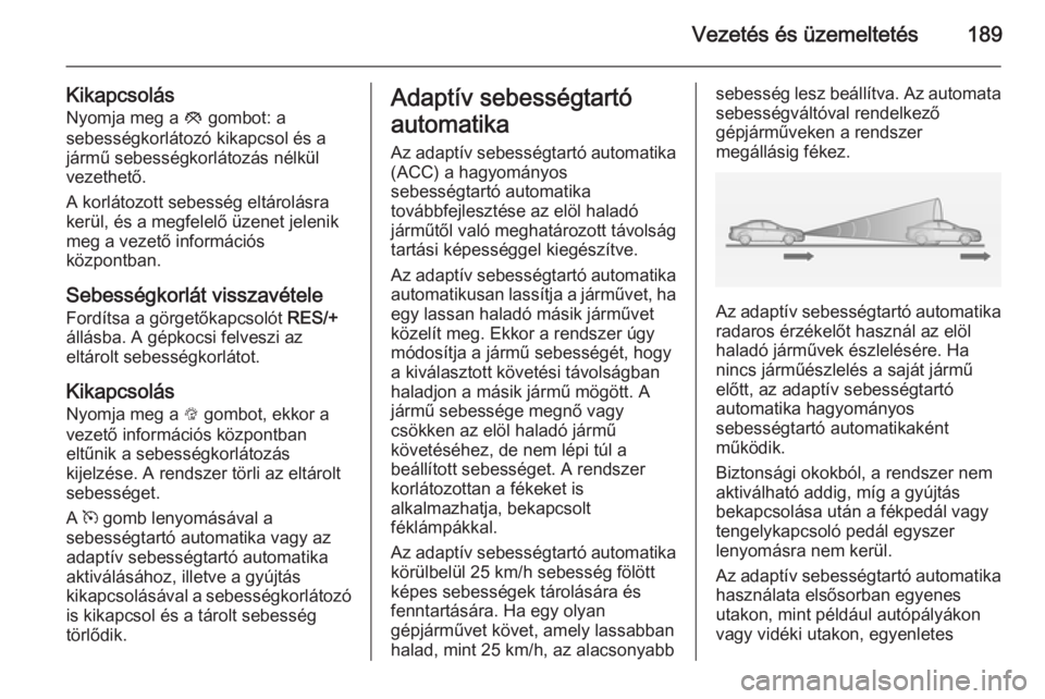 OPEL INSIGNIA 2014.5  Kezelési útmutató (in Hungarian) Vezetés és üzemeltetés189
KikapcsolásNyomja meg a  y gombot: a
sebességkorlátozó kikapcsol és a
jármű sebességkorlátozás nélkül
vezethető.
A korlátozott sebesség eltárolásra
kerü
