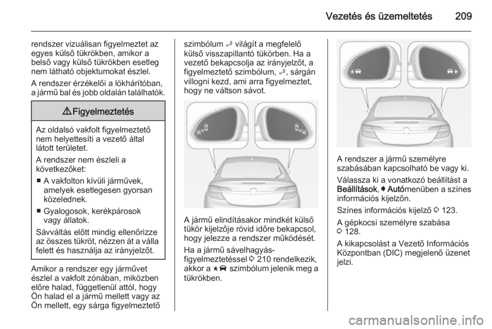 OPEL INSIGNIA 2014.5  Kezelési útmutató (in Hungarian) Vezetés és üzemeltetés209
rendszer vizuálisan figyelmeztet az
egyes külső tükrökben, amikor a
belső vagy külső tükrökben esetleg
nem látható objektumokat észlel.
A rendszer érzékel