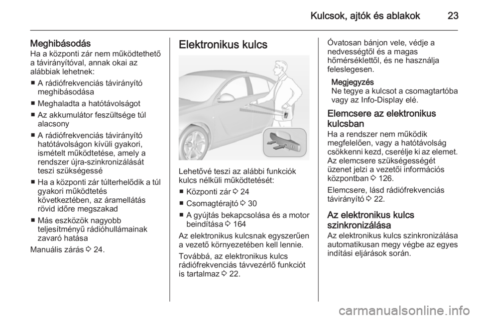 OPEL INSIGNIA 2014.5  Kezelési útmutató (in Hungarian) Kulcsok, ajtók és ablakok23
Meghibásodás
Ha a központi zár nem működtethető
a távirányítóval, annak okai az
alábbiak lehetnek:
■ A rádiófrekvenciás távirányító meghibásodása
