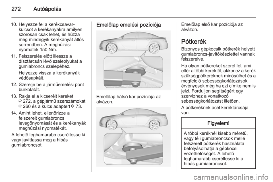 OPEL INSIGNIA 2014.5  Kezelési útmutató (in Hungarian) 272Autóápolás
10. Helyezze fel a kerékcsavar-kulcsot a kerékanyákra amilyen
szorosan csak lehet, és húzza
meg mindegyik kerékanyát átlós
sorrendben. A meghúzási
nyomaték 150 Nm.
11. Fel