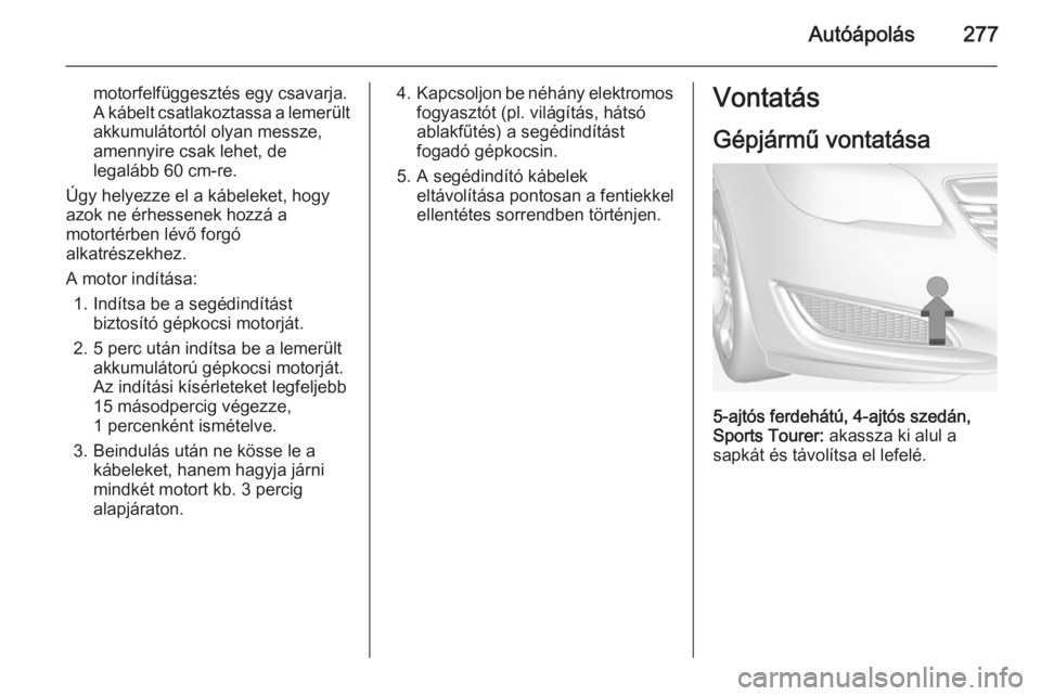 OPEL INSIGNIA 2014.5  Kezelési útmutató (in Hungarian) Autóápolás277
motorfelfüggesztés egy csavarja.
A kábelt csatlakoztassa a lemerült
akkumulátortól olyan messze,
amennyire csak lehet, de
legalább 60 cm-re.
Úgy helyezze el a kábeleket, hogy