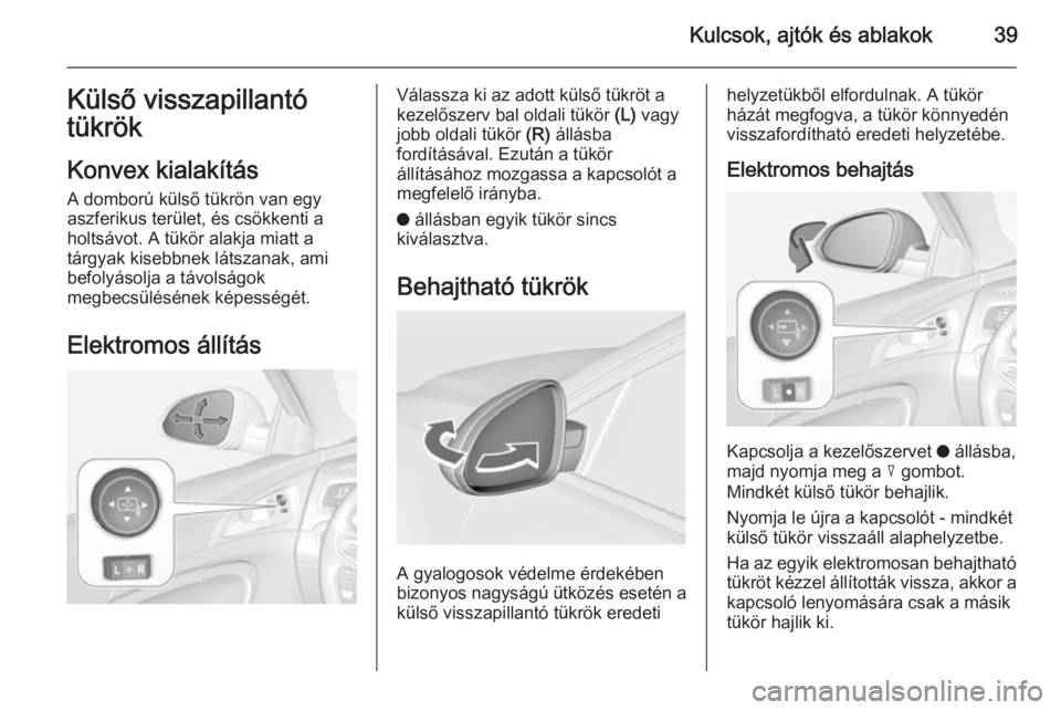 OPEL INSIGNIA 2014.5  Kezelési útmutató (in Hungarian) Kulcsok, ajtók és ablakok39Külső visszapillantó
tükrök
Konvex kialakítás
A domború külső tükrön van egy
aszferikus terület, és csökkenti a
holtsávot. A tükör alakja miatt a
tárgya