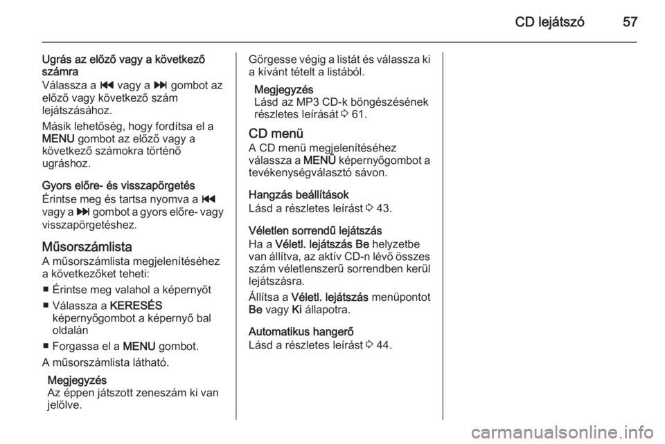 OPEL INSIGNIA 2015 Infotainment kézikönyv (in Hungarian) CD lejátszó57
Ugrás az előző vagy a következőszámra
Válassza a t vagy a v gombot az
előző vagy következő szám
lejátszásához.
Másik lehetőség, hogy fordítsa el a
MENU gombot az OPEL INSIGNIA 2015 Infotainment kézikönyv (in Hungarian) CD lejátszó57
Ugrás az előző vagy a következőszámra
Válassza a t vagy a v gombot az
előző vagy következő szám
lejátszásához.
Másik lehetőség, hogy fordítsa el a
MENU gombot az