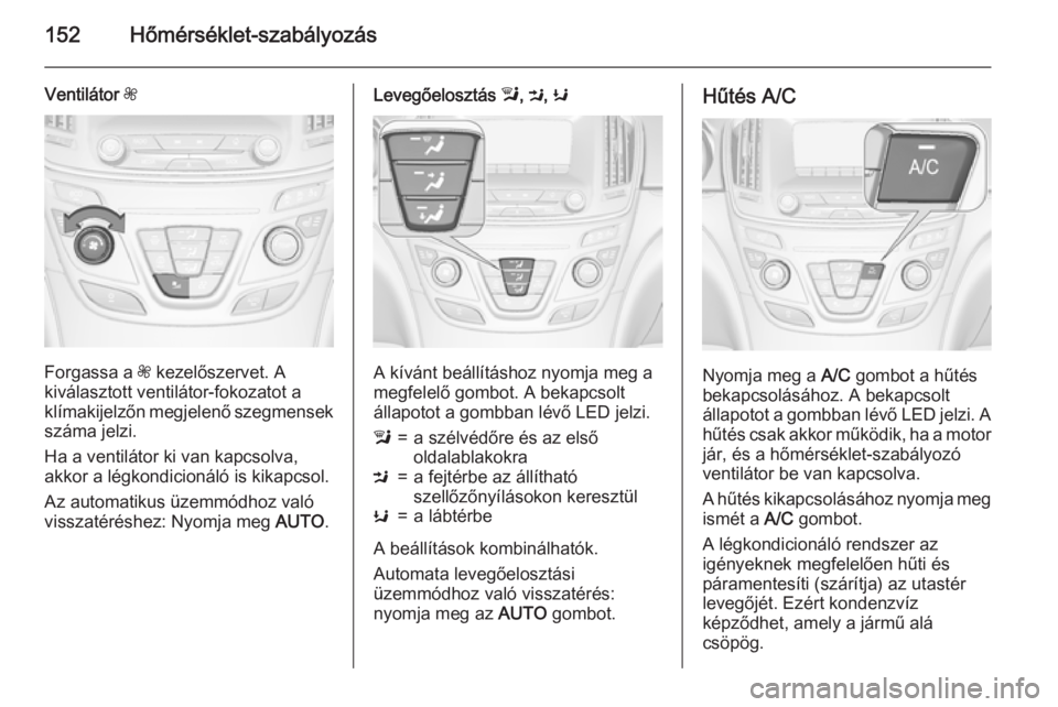 OPEL INSIGNIA 2015.5 Kezelési útmutató (in Hungarian) 152Hőmérséklet-szabályozás
Ventilátor Z
Forgassa a Z kezelőszervet. A
kiválasztott ventilátor-fokozatot a
klímakijelzőn megjelenő szegmensek száma jelzi.
Ha a ventilátor ki van kapcsolv OPEL INSIGNIA 2015.5 Kezelési útmutató (in Hungarian) 152Hőmérséklet-szabályozás
Ventilátor Z
Forgassa a Z kezelőszervet. A
kiválasztott ventilátor-fokozatot a
klímakijelzőn megjelenő szegmensek száma jelzi.
Ha a ventilátor ki van kapcsolv